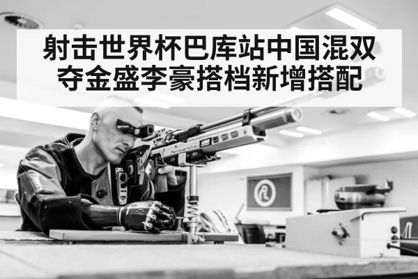 射击世界杯巴库站中国混双夺金盛李豪搭档新增搭配