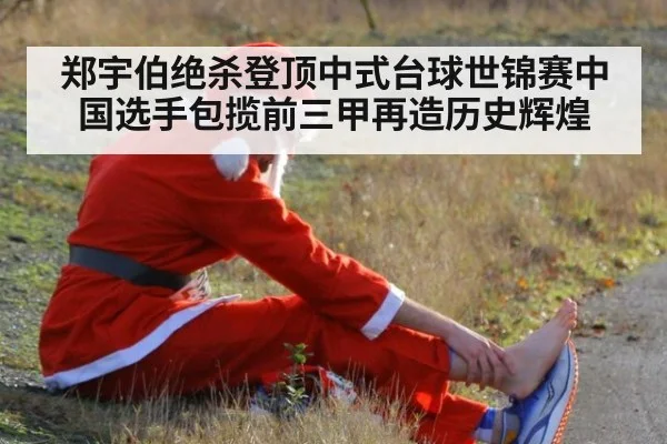 郑宇伯绝杀登顶中式台球世锦赛中国选手包揽前三甲再造历史辉煌