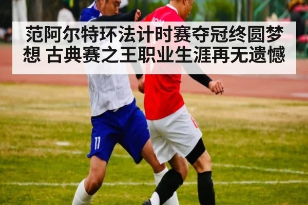 范阿尔特环法计时赛夺冠终圆梦想 古典赛之王职业生涯再无遗憾