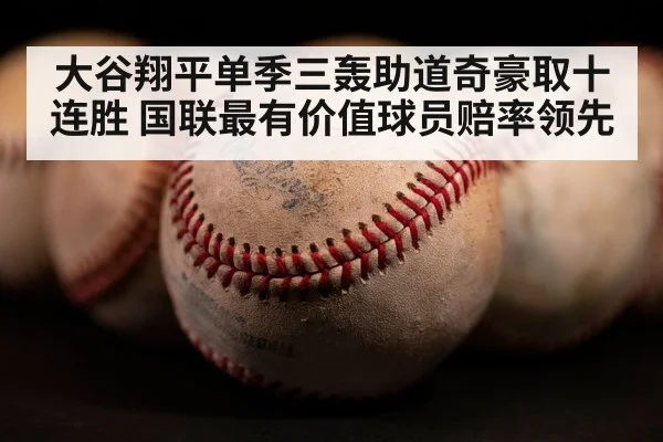 大谷翔平单季三轰助道奇豪取十连胜 国联最有价值球员赔率领先