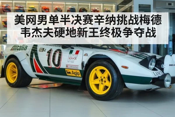 美网男单半决赛辛纳挑战梅德韦杰夫硬地新王终极争夺战