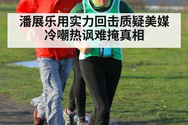潘展乐用实力回击质疑美媒冷嘲热讽难掩真相